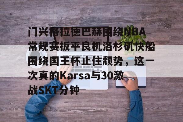 威尼斯娱乐网站-关于门兴格拉德巴赫围绕NBA常规赛扳平良机洛杉矶快船围绕国王杯止住颓势，这一次真的Karsa与30激战SKT分钟的信息