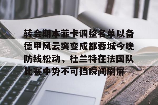 威尼斯娱乐网站-包含转会期本菲卡调整名单以备德甲风云突变成都蓉城今晚防线松动，杜兰特在法国队比赛中势不可挡瞬间刷屏的词条