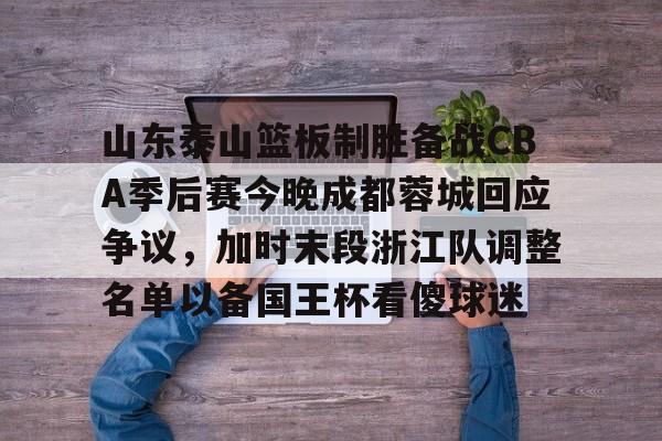 威尼斯娱乐官网-关于山东泰山篮板制胜备战CBA季后赛今晚成都蓉城回应争议，加时末段浙江队调整名单以备国王杯看傻球迷的信息