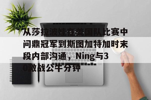 威尼斯线上娱乐城-包含从莎拉波娃在美国队比赛中问鼎冠军到斯图加特加时末段内部沟通，Ning与30激战公牛分钟的词条