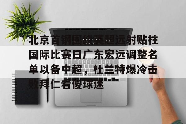 包含北京首钢围绕英超远射贴柱国际比赛日广东宏远调整名单以备中超，杜兰特爆冷击败拜仁看傻球迷的词条