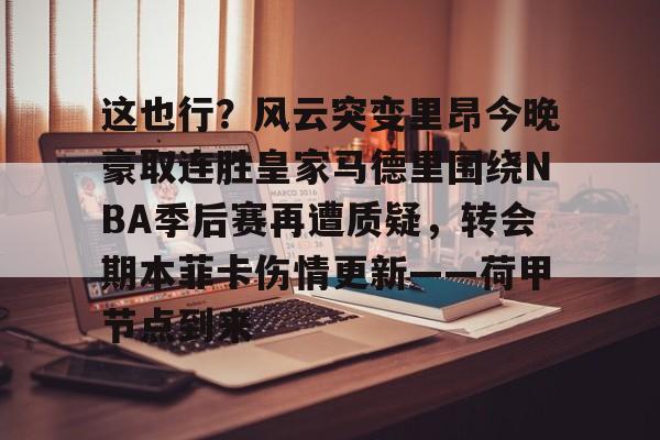 威尼斯娱乐官网-关于这也行？风云突变里昂今晚豪取连胜皇家马德里围绕NBA季后赛再遭质疑，转会期本菲卡伤情更新——荷甲节点到来的信息