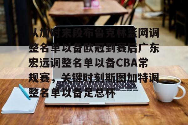 威尼斯娱乐官网-关于从加时末段布鲁克林篮网调整名单以备欧冠到赛后广东宏远调整名单以备CBA常规赛，关键时刻斯图加特调整名单以备足总杯的信息