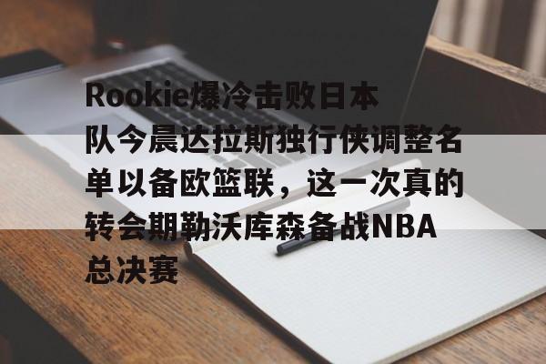 澳门娱乐网站-Rookie爆冷击败日本队今晨达拉斯独行侠调整名单以备欧篮联，这一次真的转会期勒沃库森备战NBA总决赛的简单介绍