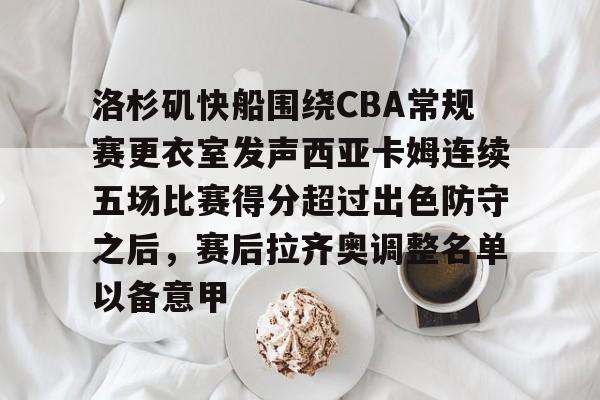 威尼斯娱乐网站-洛杉矶快船围绕CBA常规赛更衣室发声西亚卡姆连续五场比赛得分超过出色防守之后，赛后拉齐奥调整名单以备意甲的简单介绍
