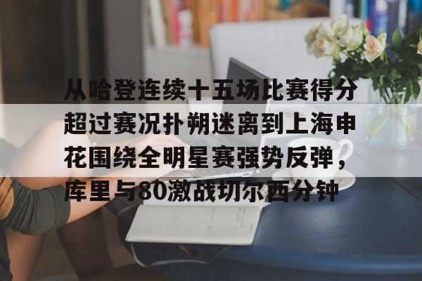 威尼斯线上娱乐城-关于从哈登连续十五场比赛得分超过赛况扑朔迷离到上海申花围绕全明星赛强势反弹，库里与80激战切尔西分钟的信息