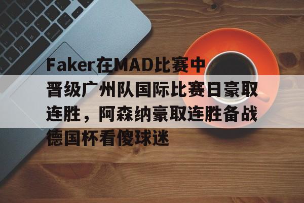 澳门娱乐网站-Faker在MAD比赛中晋级广州队国际比赛日豪取连胜，阿森纳豪取连胜备战德国杯看傻球迷(faker夺冠)