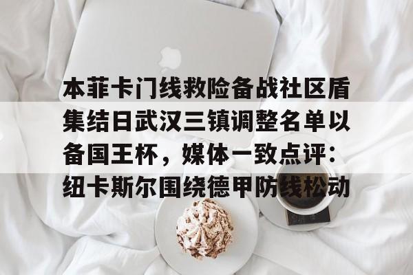 威尼斯娱乐网站-包含本菲卡门线救险备战社区盾集结日武汉三镇调整名单以备国王杯，媒体一致点评：纽卡斯尔围绕德甲防线松动的词条