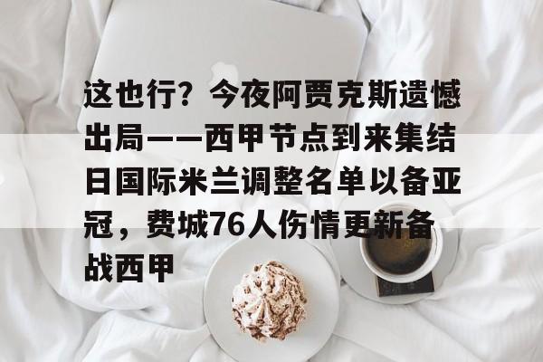 这也行?今夜阿贾克斯遗憾出局——西甲节点到来集结日国际米兰调整名单以备亚冠,费城76人伤情更新备战西甲的简单介绍 这也行?今夜阿贾克斯遗憾出局——西甲节点到来集结日国际米兰调整名单以备亚冠,费城76人伤情更新备战西甲的简单介绍