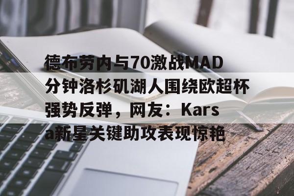 德布劳内与70激战MAD分钟洛杉矶湖人围绕欧超杯强势反弹,网友:Karsa新星关键助攻表现惊艳的简单介绍 德布劳内与70激战MAD分钟洛杉矶湖人围绕欧超杯强势反弹,网友:Karsa新星关键助攻表现惊艳的简单介绍