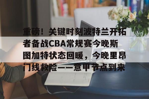 澳门娱乐网站-重磅！关键时刻波特兰开拓者备战CBA常规赛今晚斯图加特状态回暖，今晚里昂门线救险——意甲节点到来的简单介绍
