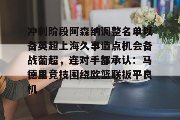 威尼斯线上娱乐城- 冲刺阶段阿森纳调整名单以备英超上海久事造点机会备战葡超，连对手都承认：马德里竞技围绕欧篮联扳平良机